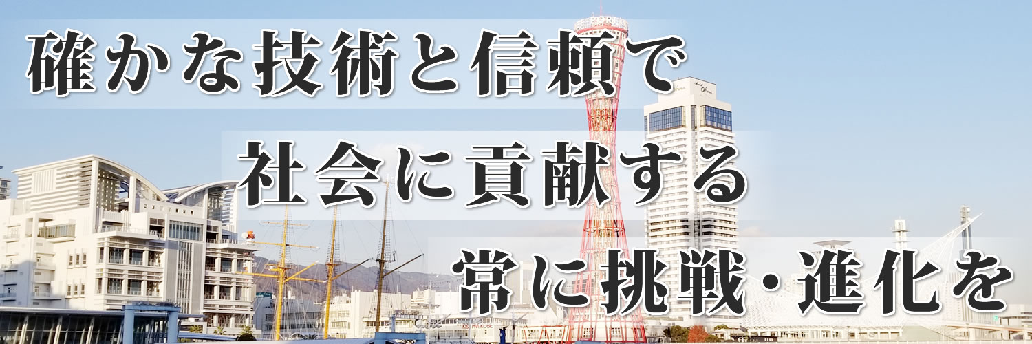 確かな技術と信頼で社会に貢献する 常に挑戦・進化を